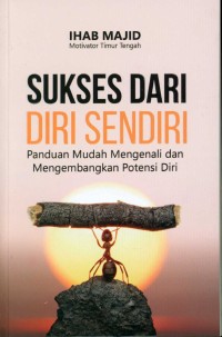 Sukses dari diri sendiri : panduan mudah mengenali dan mengembangkan potensi diri