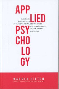 Applied psychology : bagaimana menggunakan pikiran dan mental secara efisien untuk pencapaian tujuan pribadi dan bisnis